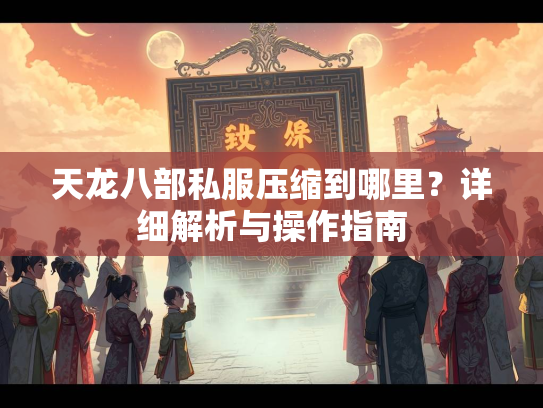 天龙八部私服压缩到哪里？详细解析与操作指南