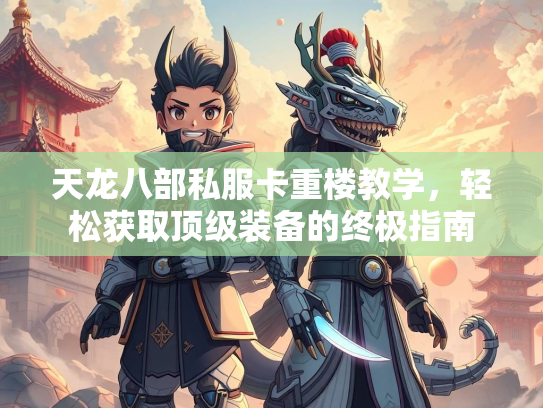 天龙八部私服卡重楼教学，轻松获取顶级装备的终极指南