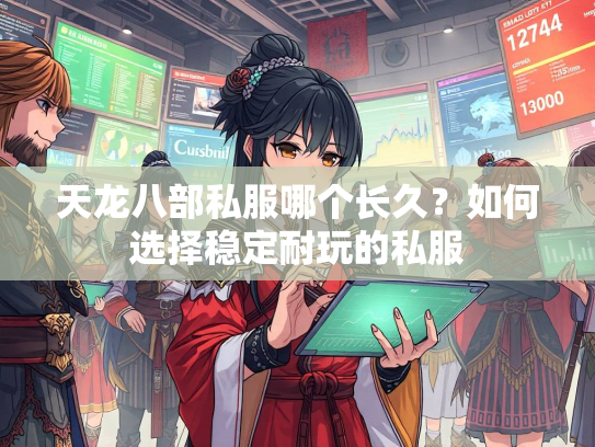 天龙八部私服哪个长久？如何选择稳定耐玩的私服  第2张
