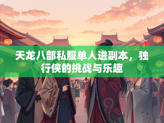 天龙八部私服单人进副本，独行侠的挑战与乐趣