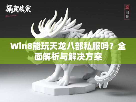 Win8能玩天龙八部私服吗？全面解析与解决方案