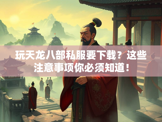 玩天龙八部私服要下载？这些注意事项你必须知道！