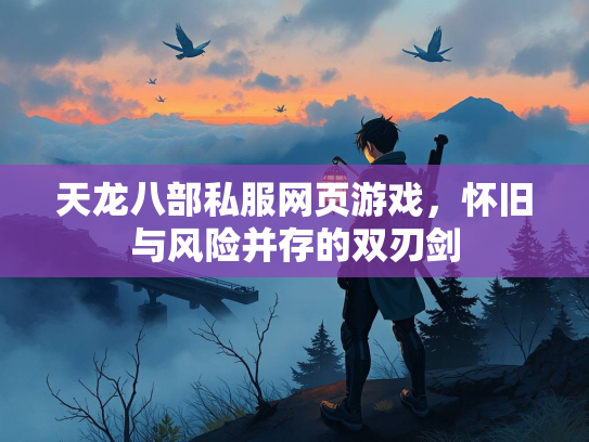 天龙八部私服网页游戏，怀旧与风险并存的双刃剑  第2张