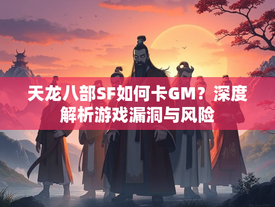 天龙八部SF如何卡GM？深度解析游戏漏洞与风险