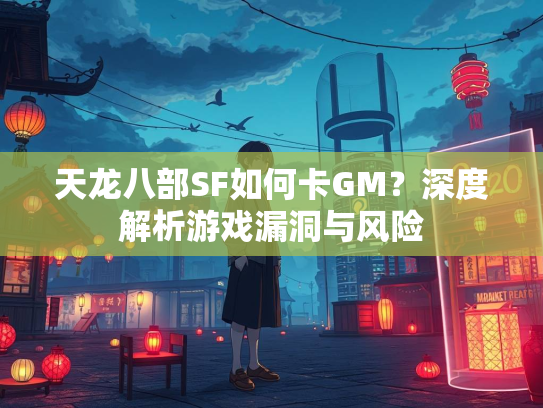 天龙八部SF如何卡GM？深度解析游戏漏洞与风险