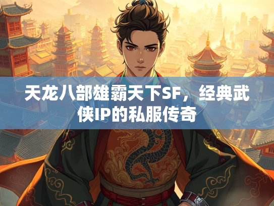 天龙八部雄霸天下SF，经典武侠IP的私服传奇
