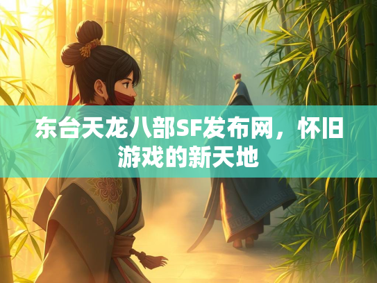 东台天龙八部SF发布网，怀旧游戏的新天地