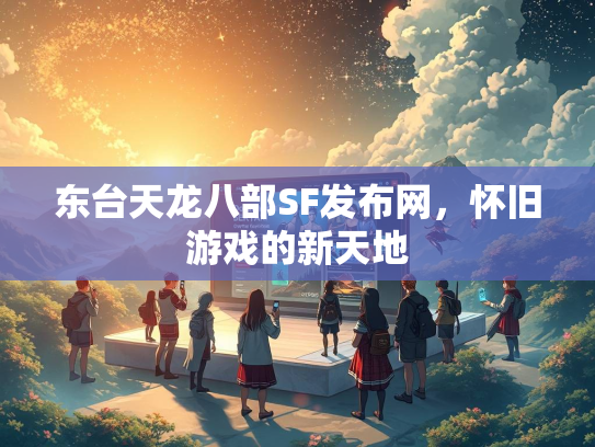 东台天龙八部SF发布网，怀旧游戏的新天地