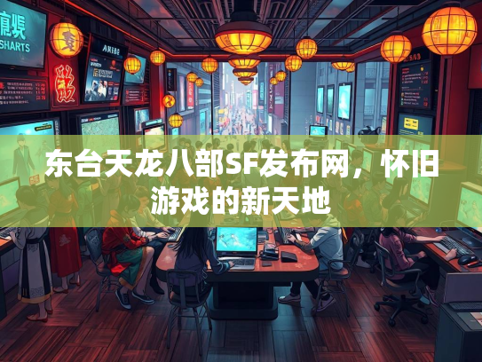 东台天龙八部SF发布网，怀旧游戏的新天地
