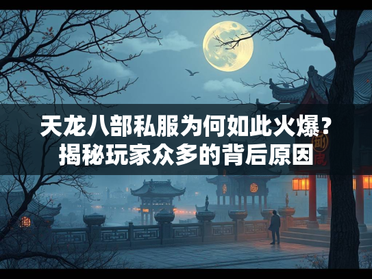 天龙八部私服为何如此火爆？揭秘玩家众多的背后原因