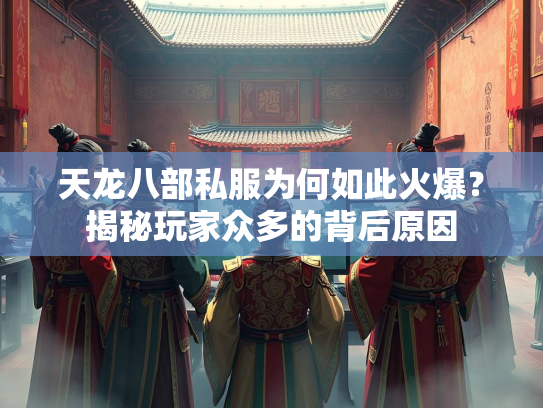 天龙八部私服为何如此火爆？揭秘玩家众多的背后原因