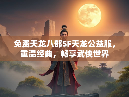 免费天龙八部SF天龙公益服，重温经典，畅享武侠世界