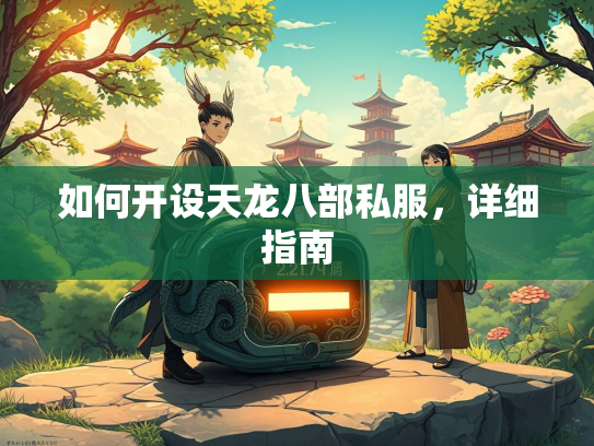 如何开设天龙八部私服，详细指南