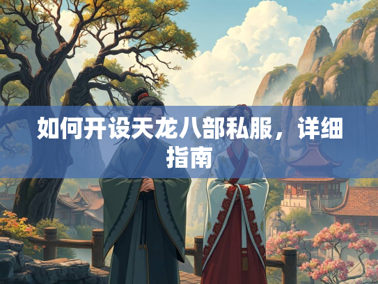 如何开设天龙八部私服，详细指南