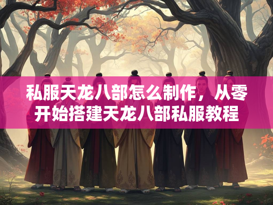 私服天龙八部怎么制作，从零开始搭建天龙八部私服教程  第2张