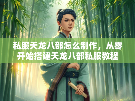 私服天龙八部怎么制作，从零开始搭建天龙八部私服教程