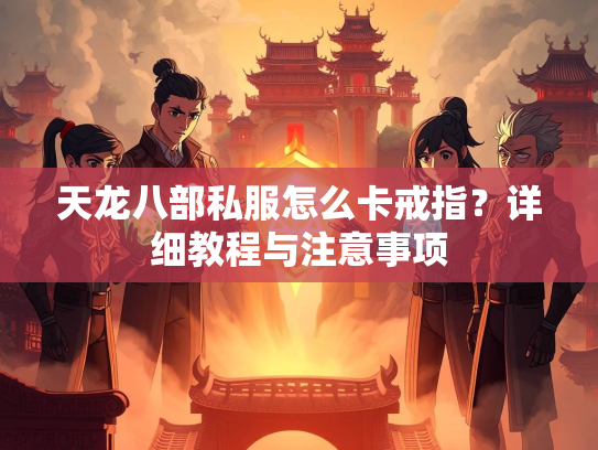 天龙八部私服怎么卡戒指？详细教程与注意事项