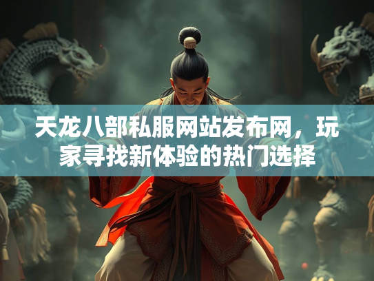 天龙八部私服网站发布网，玩家寻找新体验的热门选择