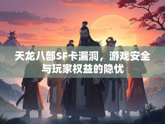 天龙八部SF卡漏洞，游戏安全与玩家权益的隐忧