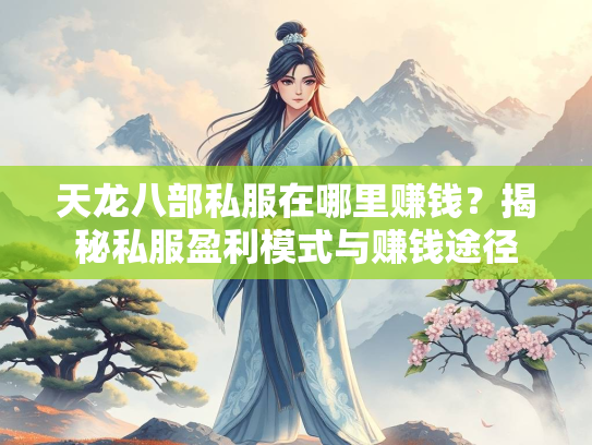 天龙八部私服在哪里赚钱？揭秘私服盈利模式与赚钱途径  第3张