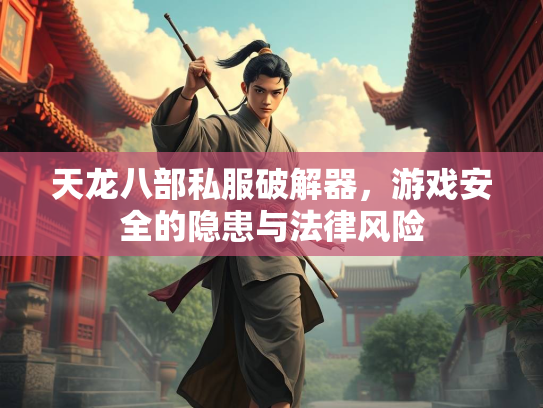 天龙八部私服破解器，游戏安全的隐患与法律风险