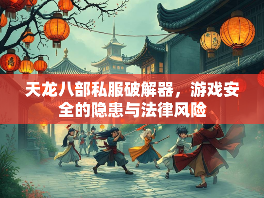 天龙八部私服破解器，游戏安全的隐患与法律风险