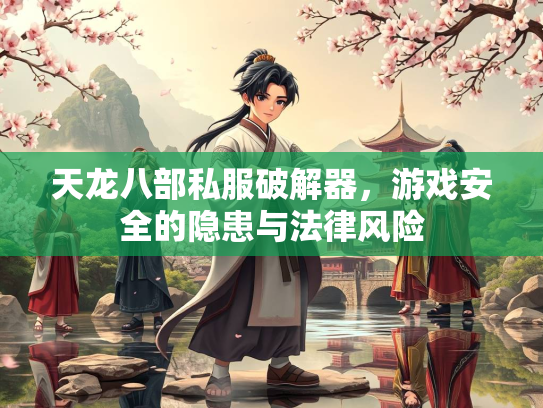 天龙八部私服破解器，游戏安全的隐患与法律风险