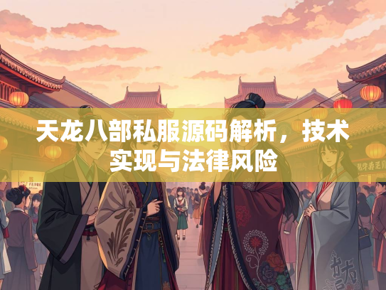 天龙八部私服源码解析，技术实现与法律风险