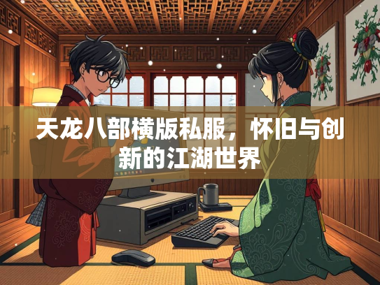 天龙八部横版私服，怀旧与创新的江湖世界
