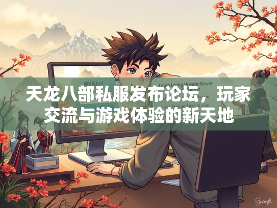 天龙八部私服发布论坛，玩家交流与游戏体验的新天地  第2张