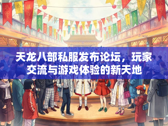 天龙八部私服发布论坛，玩家交流与游戏体验的新天地