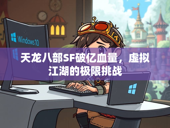 天龙八部SF破亿血量，虚拟江湖的极限挑战