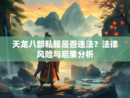 天龙八部私服是否违法？法律风险与后果分析