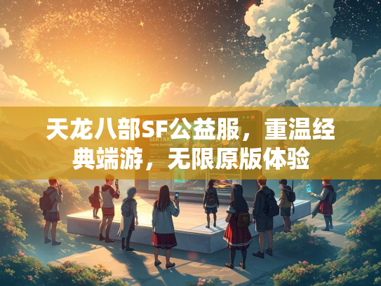 天龙八部SF公益服，重温经典端游，无限原版体验