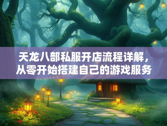 天龙八部私服开店流程详解，从零开始搭建自己的游戏服务器  第3张