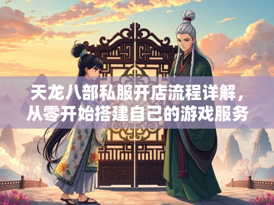 天龙八部私服开店流程详解，从零开始搭建自己的游戏服务器