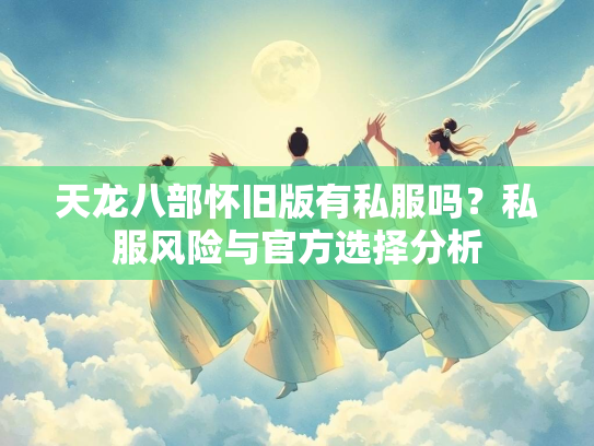 天龙八部怀旧版有私服吗？私服风险与官方选择分析  第2张