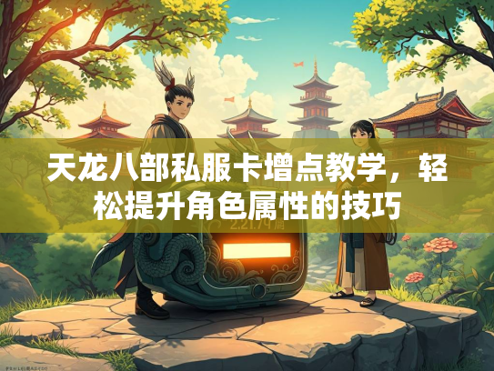 天龙八部私服卡增点教学，轻松提升角色属性的技巧