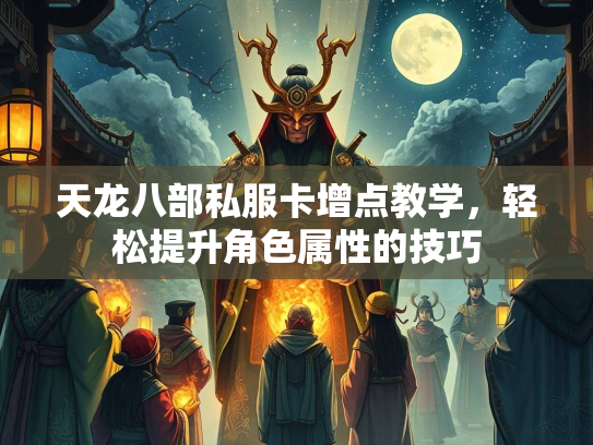 天龙八部私服卡增点教学，轻松提升角色属性的技巧