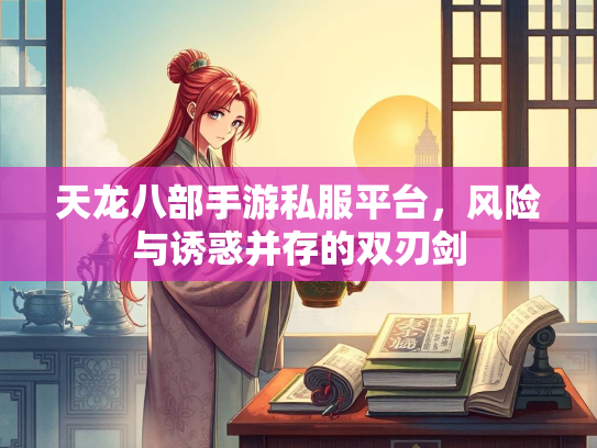 天龙八部手游私服平台，风险与诱惑并存的双刃剑  第2张