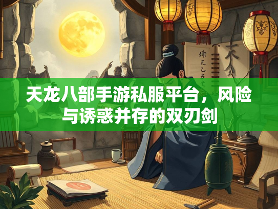 天龙八部手游私服平台，风险与诱惑并存的双刃剑  第3张