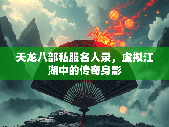 天龙八部私服名人录，虚拟江湖中的传奇身影