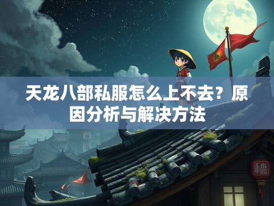 天龙八部私服怎么上不去？原因分析与解决方法