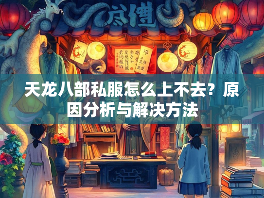 天龙八部私服怎么上不去？原因分析与解决方法