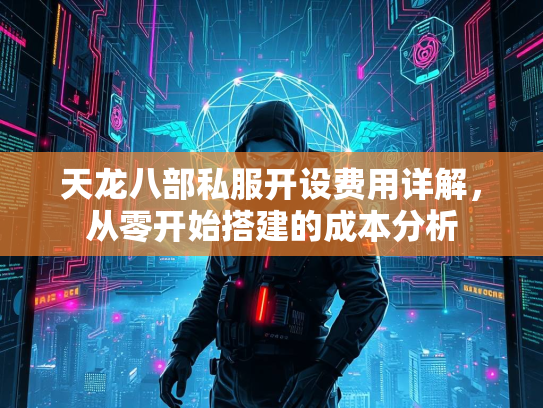 天龙八部私服开设费用详解，从零开始搭建的成本分析