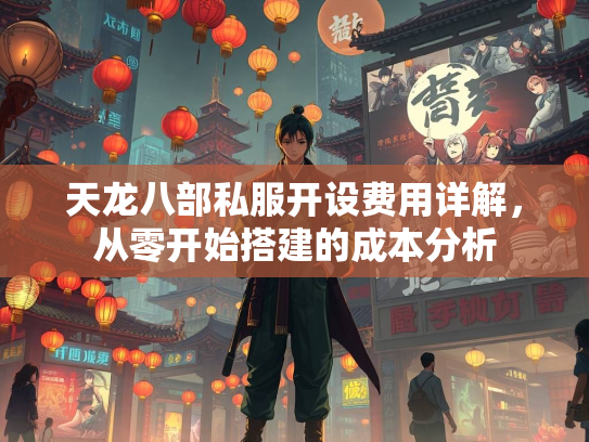 天龙八部私服开设费用详解，从零开始搭建的成本分析