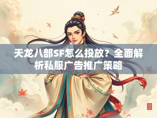 天龙八部SF怎么投放？全面解析私服广告推广策略  第3张