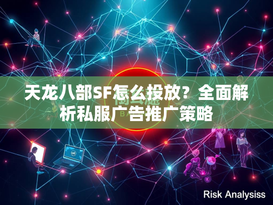 天龙八部SF怎么投放？全面解析私服广告推广策略