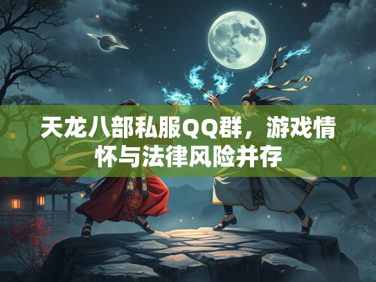 天龙八部私服QQ群，游戏情怀与法律风险并存