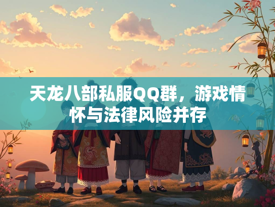 天龙八部私服QQ群，游戏情怀与法律风险并存